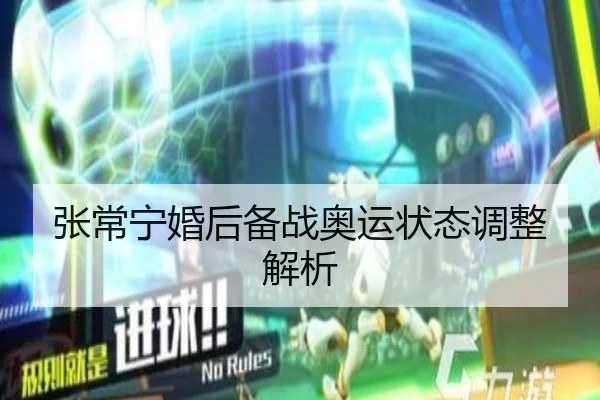 张常宁婚后备战奥运状态调整解析